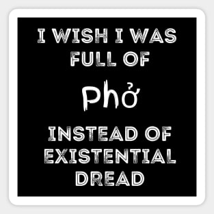 I Wish I Was Full Of Pho Instead of Existential Dread Magnet